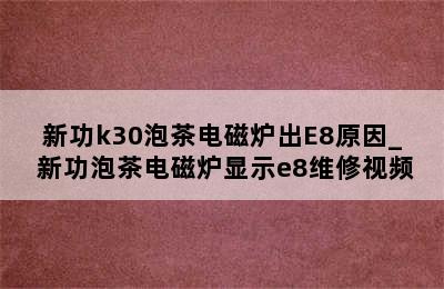 新功k30泡茶电磁炉出E8原因_ 新功泡茶电磁炉显示e8维修视频